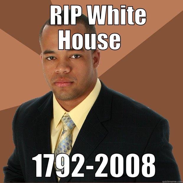              The White House -     RIP WHITE HOUSE   1792-2008 Successful Black Man