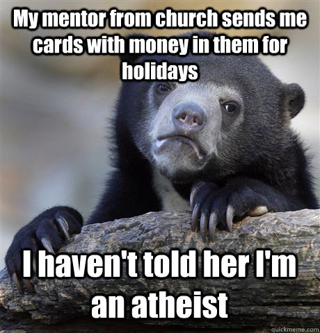 My mentor from church sends me cards with money in them for holidays I haven't told her I'm an atheist - My mentor from church sends me cards with money in them for holidays I haven't told her I'm an atheist  Confession Bear