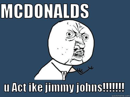 MCDONALDS             Y U ACT IKE JIMMY JOHNS!!!!!!! Y U No