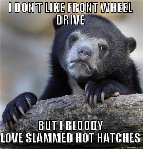 I DON'T LIKE FRONT WHEEL DRIVE BUT I BLOODY LOVE SLAMMED HOT HATCHES Confession Bear