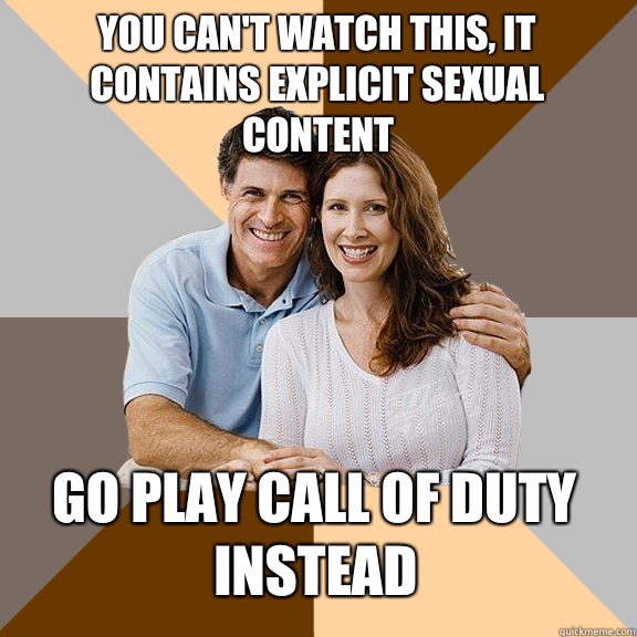 You can't watch this, it contains explicit sexual content Go play call of duty instead  Scumbag Parents