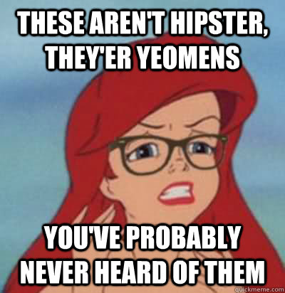 These aren't hipster, they'er yeomens you've probably never heard of them  Hipster Ariel