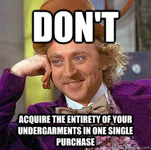 Don't acquire the entirety of your undergarments in one single purchase  Condescending Wonka