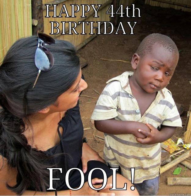 HAPPY 44TH BIRTHDAY FOOL! Skeptical Third World Kid