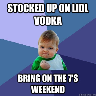 stocked up on lidl vodka bring on the 7's weekend  Success Kid