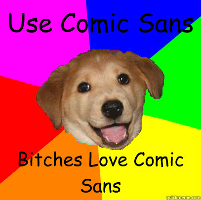 Use Comic Sans Bitches Love Comic Sans  Advice Dog