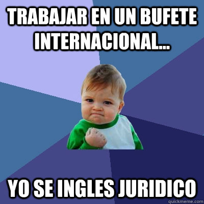 Trabajar en un bufete Internacional... Yo se ingles juridico  Success Kid