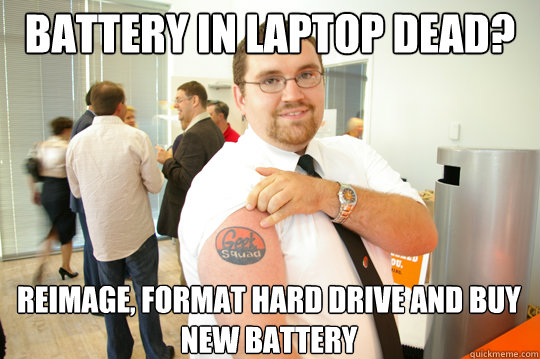 Battery in laptop dead? reimage, format hard drive and buy new battery - Battery in laptop dead? reimage, format hard drive and buy new battery  GeekSquad Gus