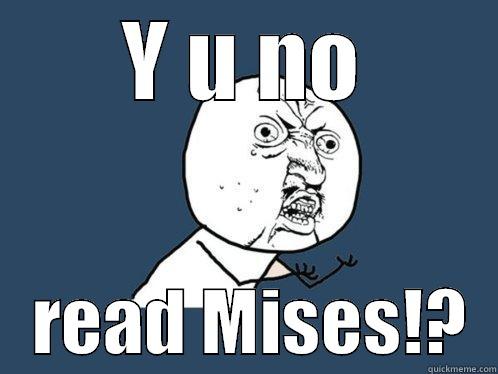 Y U NO    READ MISES!?  Y U No