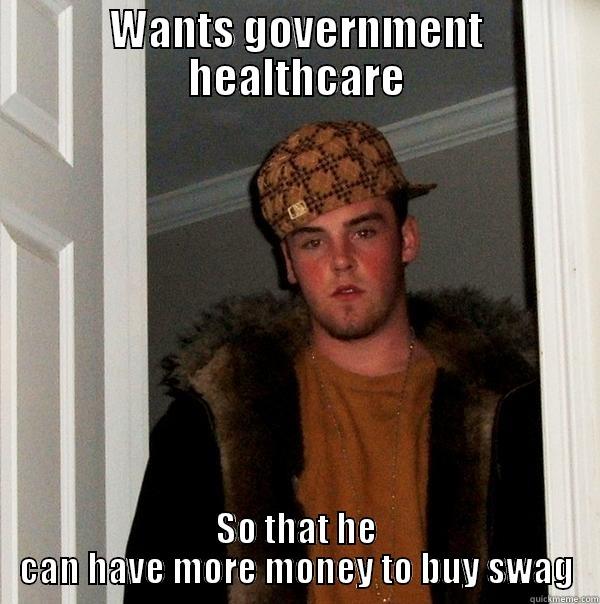 WANTS GOVERNMENT HEALTHCARE SO THAT HE CAN HAVE MORE MONEY TO BUY SWAG Scumbag Steve