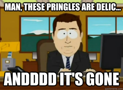 Man, these Pringles are delic... andddd it's gone  South Park Banker