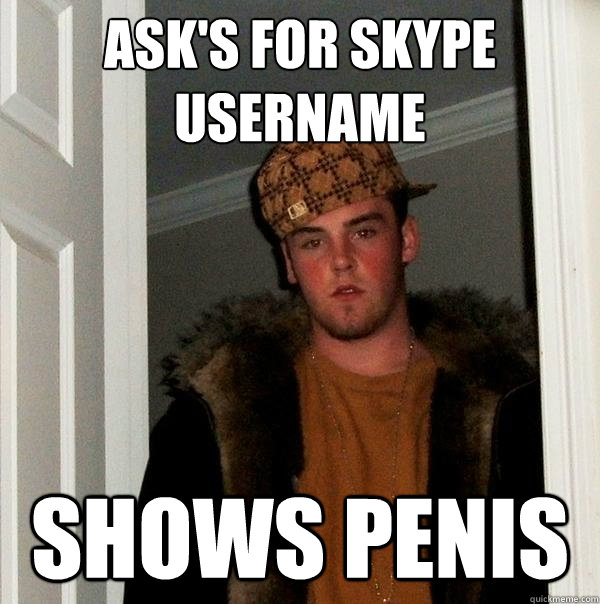 ask's for skype username shows penis  Scumbag Steve