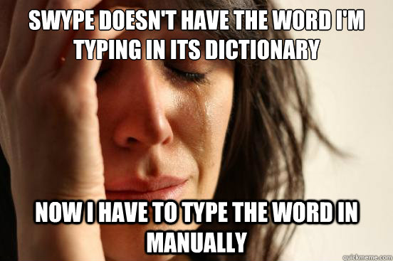 Swype doesn't have the word i'm typing in its dictionary now i have to type the word in manually   First World Problems