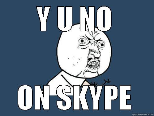 Y U NO ON SKYPE Y U No