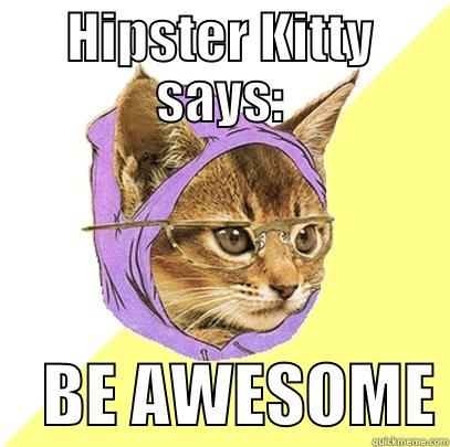 HIPSTER KITTY SAYS:     BE AWESOME Hipster Kitty