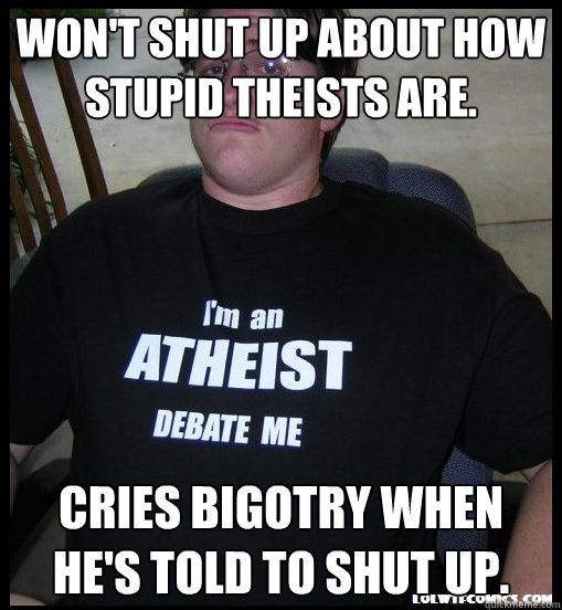 Won't shut up about how stupid theists are. Cries bigotry when he's told to shut up.  Scumbag Atheist