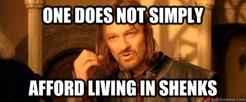 One does not simply Afford living in Shenks  One Does Not Simply