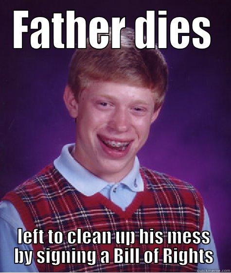 james ii - FATHER DIES LEFT TO CLEAN UP HIS MESS BY SIGNING A BILL OF RIGHTS Bad Luck Brian