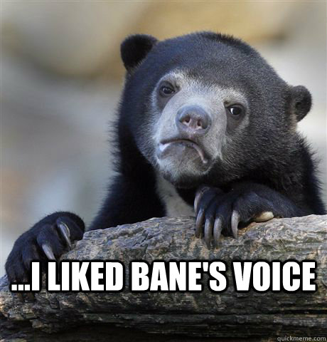  ...I Liked Bane's Voice  Confession Bear