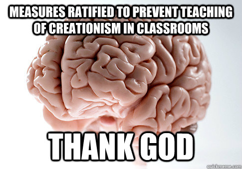 Measures ratified to prevent teaching of creationism in classrooms Thank god - Measures ratified to prevent teaching of creationism in classrooms Thank god  Scumbag Brain