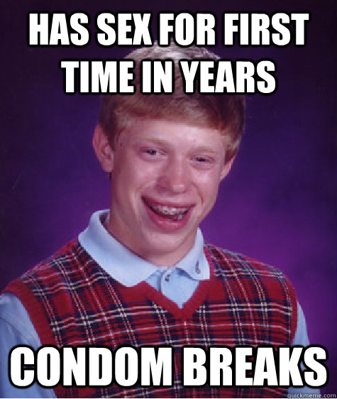 Has sex for first time in years Condom breaks  Bad Luck Brian