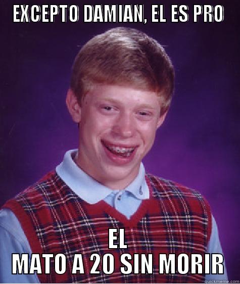 EXCEPTO DAMIAN, EL ES PRO EL MATO A 20 SIN MORIR Bad Luck Brian