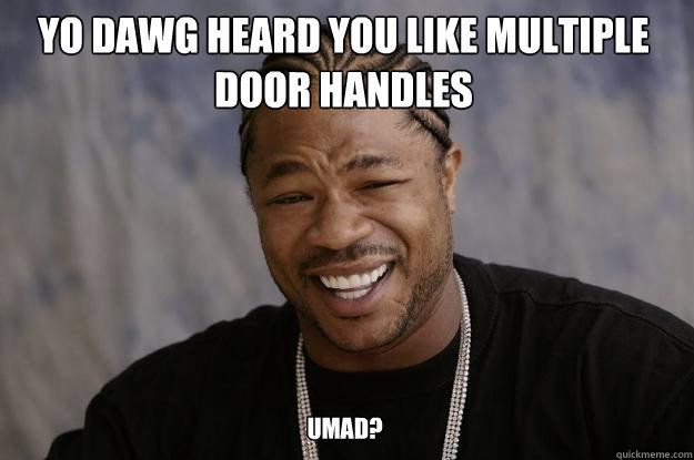 YO DAWG HEARD YOU LIKE MULTIPLE DOOR HANDLES umad? - YO DAWG HEARD YOU LIKE MULTIPLE DOOR HANDLES umad?  Xzibit meme