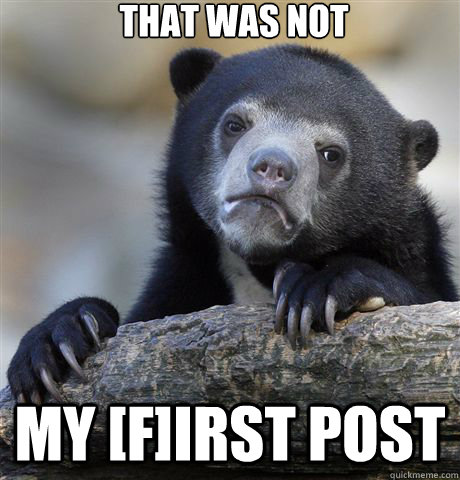 That was not my [f]irst post  Confession Bear