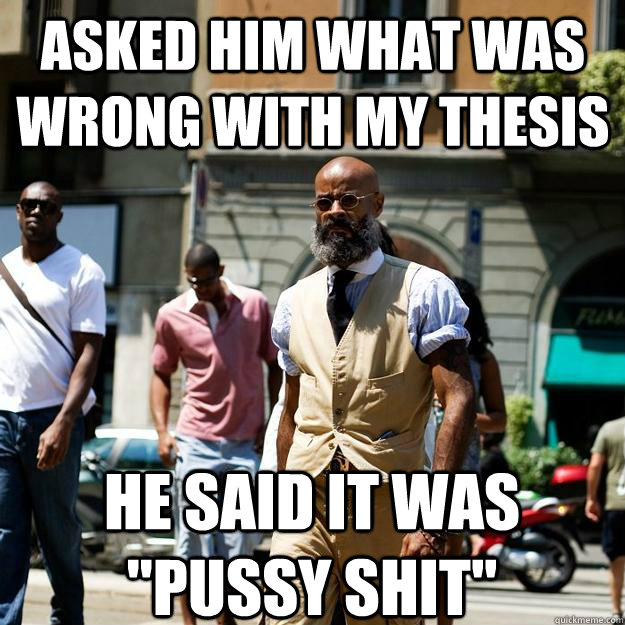 Asked him what was wrong with my thesis He said it was 