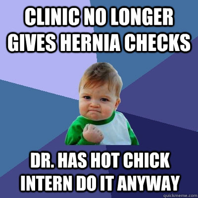 Clinic no longer gives hernia checks Dr. has hot chick intern do it anyway  Success Kid