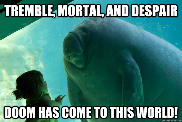 tremble, mortal, and despair doom has come to this world!  Overlord Manatee