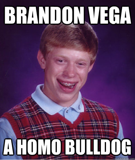 Brandon vega a homo bulldog  Bad Luck Brian