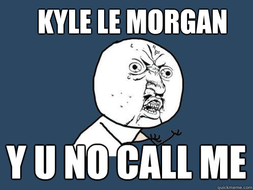 KYle le morgan y u no call me  Y U No