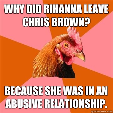 Why did rihanna leave chris brown? Because she was in an abusive relationship.  Anti-Joke Chicken