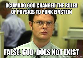 scumbag god changed the rules of physics to punk einstein FALSE. god  does not exist  Dwight False