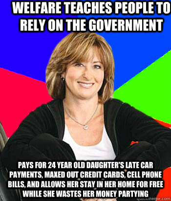 welfare teaches people to rely on the government pays for 24 year old daughter's late car payments, maxed out credit cards, cell phone bills, and allows her stay in her home for free while she wastes her money partying  Sheltering Suburban Mom