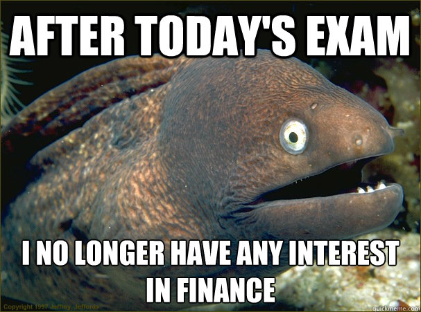 After today's exam i no longer have any interest in finance  Bad Joke Eel