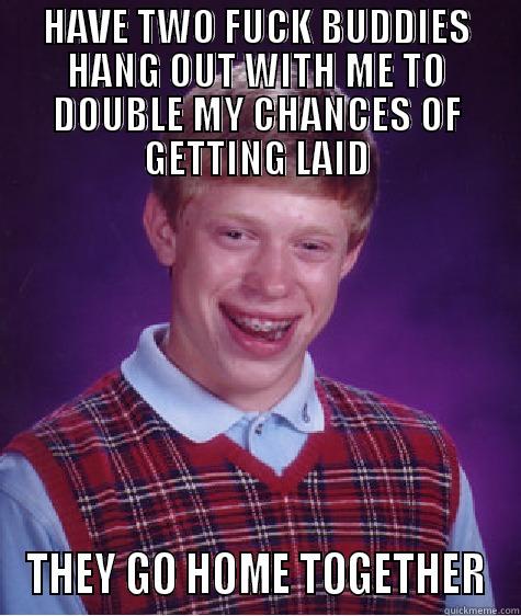 HAVE TWO FUCK BUDDIES HANG OUT WITH ME TO DOUBLE MY CHANCES OF GETTING LAID THEY GO HOME TOGETHER Bad Luck Brian