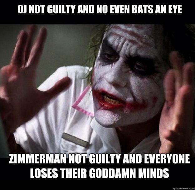 OJ not guilty and no even bats an eye Zimmerman not guilty and everyone loses their goddamn minds  joker