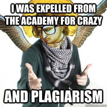 I was expelled from the academy for crazy and plagiarism  