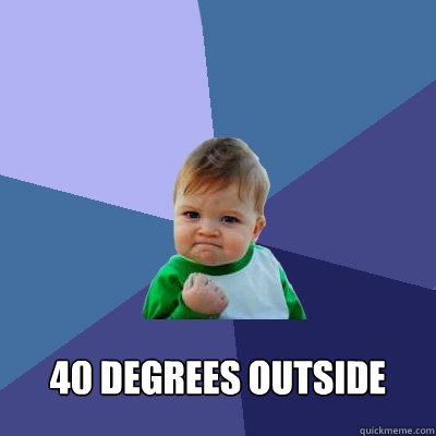  40 degrees outside -  40 degrees outside  Success Kid