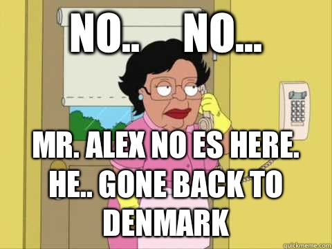 No..     No... Mr. Alex no Es here. He.. Gone back to Denmark   Family Guy Maid Meme