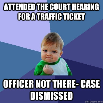 Attended the court hearing for a traffic ticket Officer not there- case dismissed - Attended the court hearing for a traffic ticket Officer not there- case dismissed  Success Kid