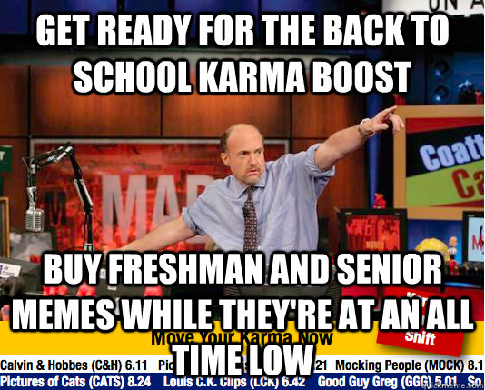 GET READY for THE back to school karma boost BUY freshman and senior memes WHILE THEY'RE AT AN ALL TIME LOW - GET READY for THE back to school karma boost BUY freshman and senior memes WHILE THEY'RE AT AN ALL TIME LOW  Mad Karma with Jim Cramer