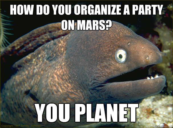 How do you organize a party on mars? You Planet  Bad Joke Eel