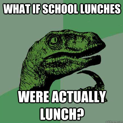 What if school lunches were actually lunch?  Philosoraptor