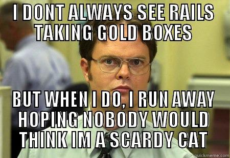 I DONT ALWAYS SEE RAILS TAKING GOLD BOXES BUT WHEN I DO, I RUN AWAY HOPING NOBODY WOULD THINK IM A SCARDY CAT Schrute