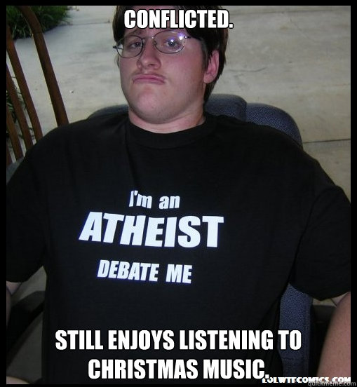 Conflicted. Still enjoys listening to Christmas music.  Scumbag Atheist