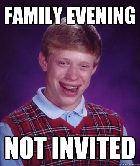 family evening Not invited  Bad Luck Brian