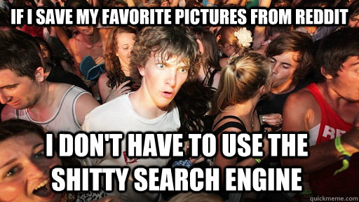 If I save my favorite pictures from reddit I don't have to use the shitty search engine - If I save my favorite pictures from reddit I don't have to use the shitty search engine  Sudden Clarity Clarence